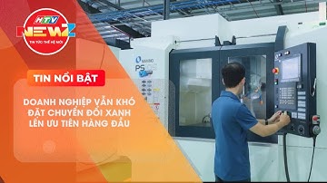 DOANH NGHIỆP VẪN KHÓ ĐẶT CHUYỂN ĐỔI XANH LÊN ƯU TIÊN HÀNG ĐẦU