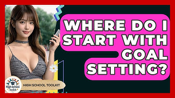 Where Do I Start With Goal Setting? - High School Toolkit