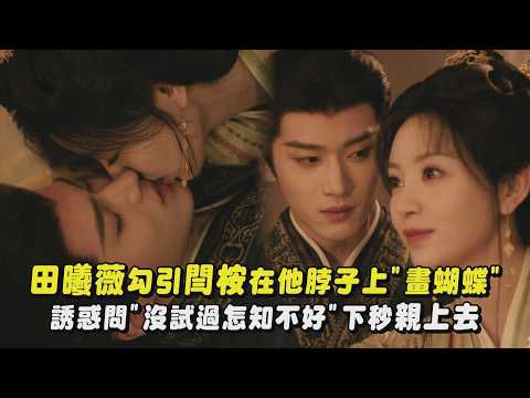 【嫁金釵】田曦薇勾引閆桉在他脖子上"畫蝴蝶" 誘惑問"沒試過怎知不好"下秒親上去｜完全娛樂