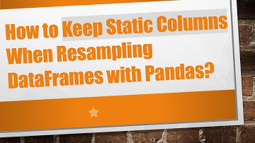 How to Keep Static Columns When Resampling DataFrames with Pandas?