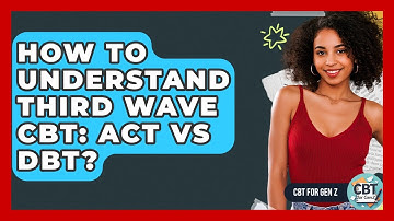 How To Understand Third Wave CBT: ACT Vs DBT? - CBT for Gen Z