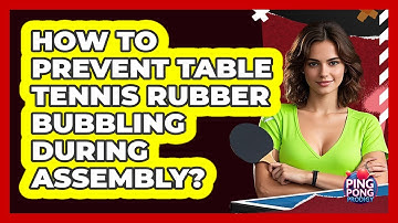 How To Prevent Table Tennis Rubber Bubbling During Assembly? - Ping Pong Prodigy
