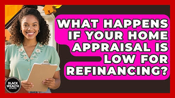 What Happens If Your Home Appraisal Is Low For Refinancing? - Black Wealth Estates