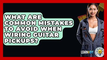 What Are Common Mistakes To Avoid When Wiring Guitar Pickups? - LearnToDIY360.com