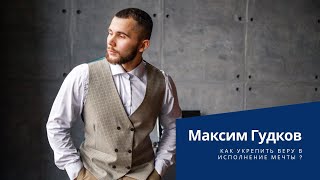 Как укрепить ВЕРУ в исполнение мечты? - Максим Гудков