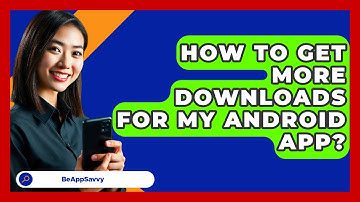 How To Get More Downloads For My Android   App? - Be App Savvy