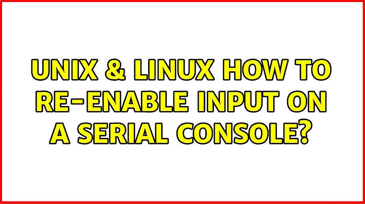 Unix & Linux: How to re-enable input on a serial console? (2 Solutions!!)