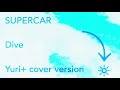 COVER/SUPERCAR - Dive (yuriplus cover version)