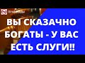 ВЫ СКАЗОЧНО БОГАТЫ - У ВАС ЕСТЬ СЛУГИ!