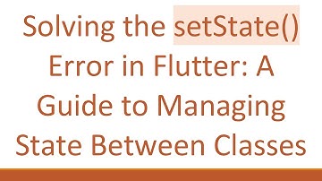 Solving the setState() Error in Flutter: A Guide to Managing State Between Classes