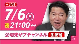 7/6（日）21:00～公明党サブチャンネルライブ配はじまります！@いさ進一前衆議院議員
