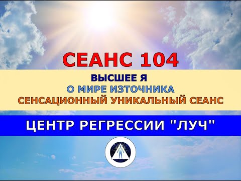 104 УНИКАЛЬНЫЙ МОЩНЫЙ СЕАНС ОТКРОВЕНИЯ ВЫСШЕГО Я О МИРЕ БОГА (ИЗТОЧНИКА). ЦЕНТР РЕГРЕССИИ ЛУЧ