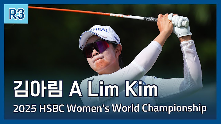 김아림 A Lim Kim | 2025 HSBC Women's World Championship 3라운드 하이라이트