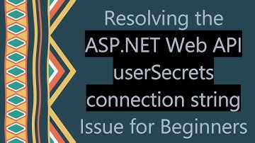 Resolving the ASP.NET Web API userSecrets connection string Issue for Beginners