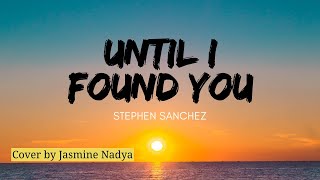 STEPHEN SANCHEZ - UNTIL I FOUND YOU (Cover by Jasmine Nadya)
