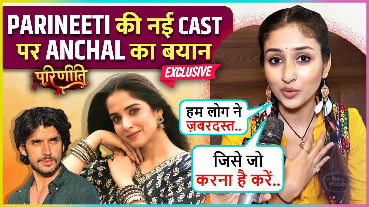 Anchal Sahu On Pratiksha-Paras's Entry In Parineeti, New Twist & More Says Humne Toh Masterpiece..