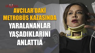 Avcılardaki Metrobüs Kazasında Yaralananlar Yaşadıklarını Anlattı