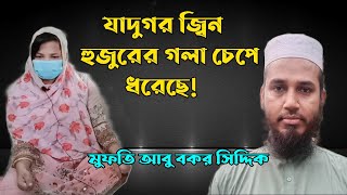 যাদুগর জ্বিন!  হুজুরের গলা চেপে ধরেছে!  মুফতি আবু বকর সিদ্দিক