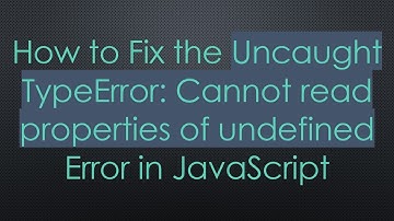 How to Fix the Uncaught TypeError: Cannot read properties of undefined Error in JavaScript