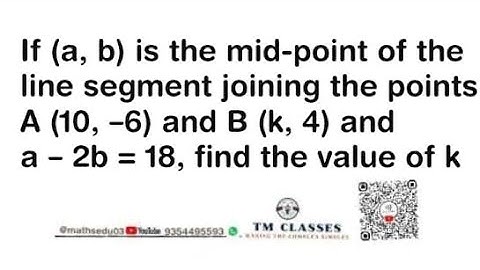 If (a, b) is the mid-point of the line segment joining the points A (10, –6) and B (k, 4) and a – 2b