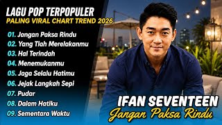 Download lagu Ifan Seventeen - JANGAN PAKSA RINDU - HAL TERINDAH - YANG TLAH MERELAKANMU| LAGU POP TERPOPULER 2026