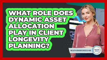What Role Does Dynamic Asset Allocation Play In Client Longevity Planning?