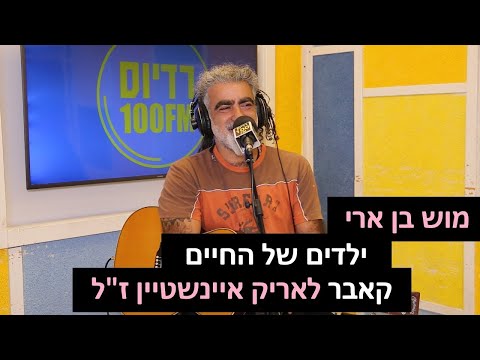 מוש בן ארי ילדים של החיים קאבר לאריק איינשטיין ז ל רדיוס 100FM מושיקו שטרן 