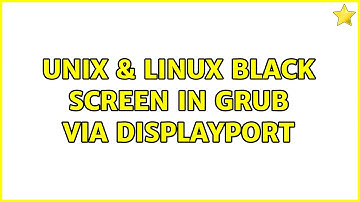 Unix & Linux: Black screen in GRUB via DisplayPort