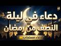 دعاء في ليلة النصف من رمضان تضرع وخشوع دعاء خاشع مبكي يقرع القلوب في شهر رمضان المبارك لجلب الرزق