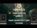 DEADLOCK RANK : TRẬN CUỐI HIỆN RANK RỒI ( TRẢI NGHIỆM THI ĐẤU XẾP HẠNG )
