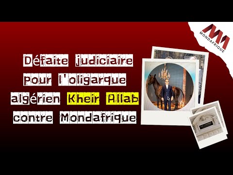 La défaite judiciaire de Kheir Allab contre Mondafrique : Un revers pour un oligarque algérien