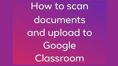 How to scan documents and upload to Google Classroom