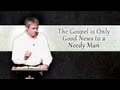 The Gospel Is Only Good News to A Needy Man - Paul Washer