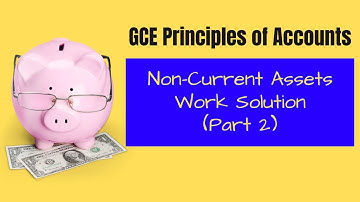 GCE Principles of Accounts (POA): Non-Current Assets - Work Solution Part 2