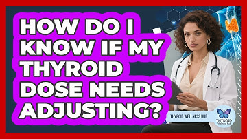 How Do I Know If My Thyroid Dose Needs Adjusting?