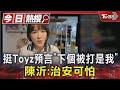 挺Toyz預言「下個被打是我」 陳沂:治安可怕｜TVBS新聞 @TVBSNEWS01