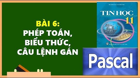 TIN HỌC 11 - BÀI 6: PHÉP TOÁN, BIỂU THỨC, CÂU LỆNH GÁN