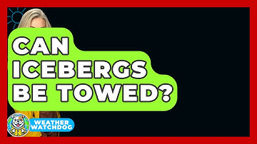 Can Icebergs Be Towed? - Weather Watchdog