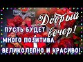 💗💗💗ДОБРЫЙ ВЕЧЕР  НОВИНКА!!!,Но помни, что твоя жизнь так прекрасна!© ПОЖЕЛАНИЯ ДОБРОГО ВЕЧЕРА!!!