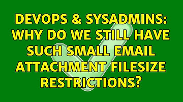 DevOps & SysAdmins: Why do we still have such small email attachment filesize restrictions?