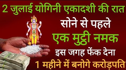 02 जुलाई योगिनी एकादशी की रात घर मेरी जगह फेंक देना 1 मुट्ठी नमक 7 पुश्तों तक धन खत्म नही होगा .