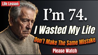 I’m 74. I Wasted My Life. Don’t Make The Same Mistake. Pleas Watch*