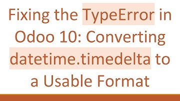 Fixing the TypeError in Odoo 10: Converting datetime.timedelta to a Usable Format