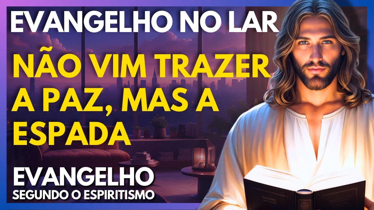 NÃO VIM TRAZER A PAZ, MAS A ESPADA - CAP 23 | Evangelho no Lar Virtual