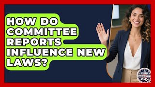 How Do Committee Reports Influence New Laws? - Inside the Legislative Branch
