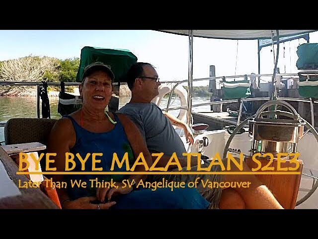 BYE BYE MAZATLAN, E3S2, Later Than We Think, Sailing SV Angelique of VAncouver
