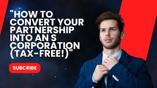 "How to Convert Your Partnership into an S Corporation (Tax-Free!)"