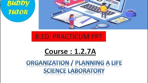 B.ED PPT VIDEO-3, COURSE- 1.2.7A, 2ND SEMES TOPIC- ORGANIZATION / PLANNING A LIFE SCIENCE LABORATORY