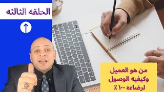 الحلقه الثالثه من كورس خدمه العملاء من هو العميل وكيفيه الوصول لنسبه رضاء 100 %