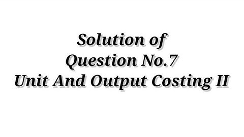 Question No.7 ( Unit and Output Costing II )  Cost Accounting / Shahitya Bhawan Publication / B.com.